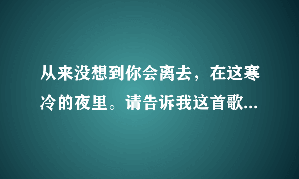 从来没想到你会离去，在这寒冷的夜里。请告诉我这首歌的歌名？