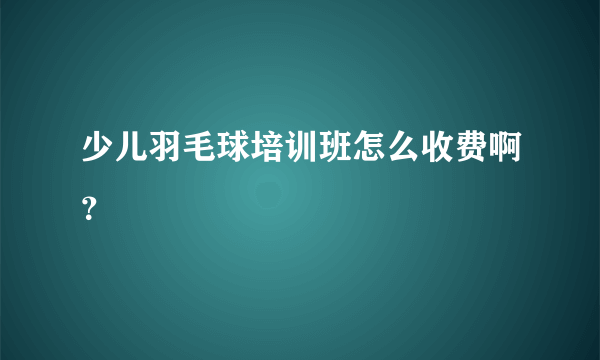 少儿羽毛球培训班怎么收费啊？