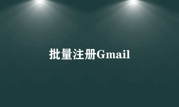 批量注册Gmail