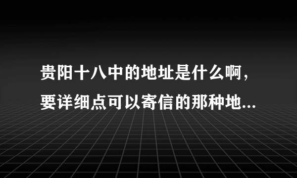 贵阳十八中的地址是什么啊，要详细点可以寄信的那种地址！还有邮编