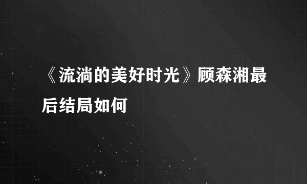 《流淌的美好时光》顾森湘最后结局如何