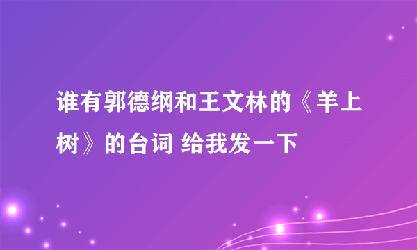 谁有郭德纲和王文林的《羊上树》的台词 给我发一下