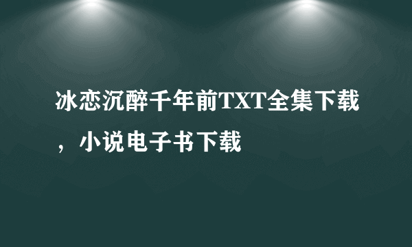 冰恋沉醉千年前TXT全集下载，小说电子书下载