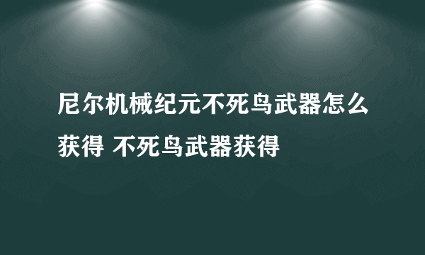 尼尔机械纪元不死鸟武器怎么获得 不死鸟武器获得