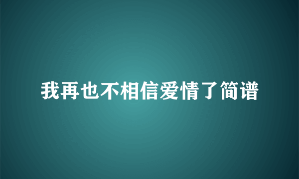 我再也不相信爱情了简谱