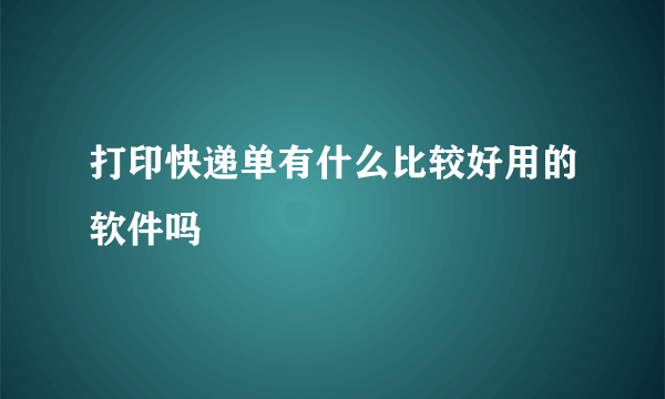 打印快递单有什么比较好用的软件吗