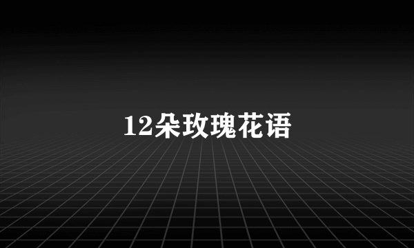 12朵玫瑰花语