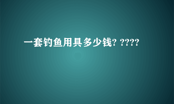 一套钓鱼用具多少钱? ????