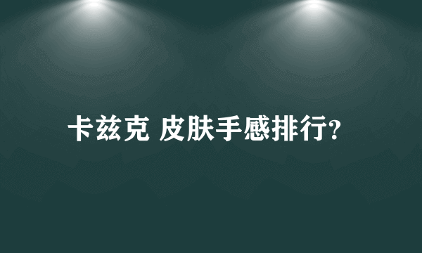 卡兹克 皮肤手感排行？