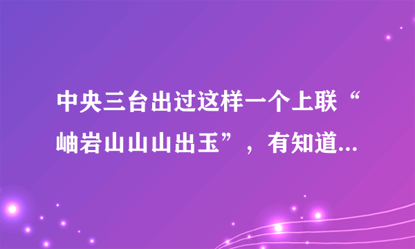 中央三台出过这样一个上联“岫岩山山山出玉”，有知道一等奖的下联吗？你不仿也对一付。