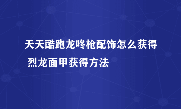 天天酷跑龙咚枪配饰怎么获得 烈龙面甲获得方法