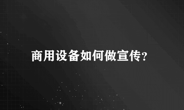 商用设备如何做宣传？