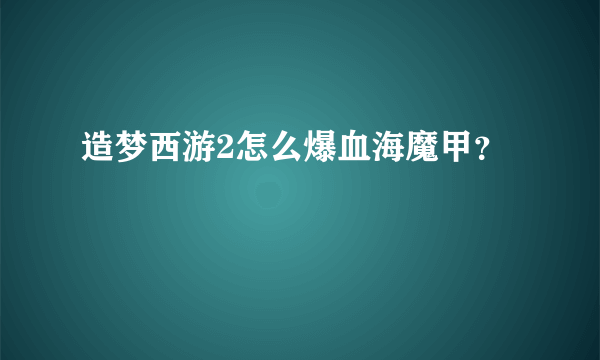 造梦西游2怎么爆血海魔甲？