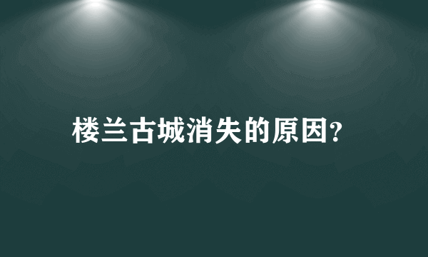 楼兰古城消失的原因？