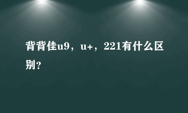 背背佳u9，u+，221有什么区别？