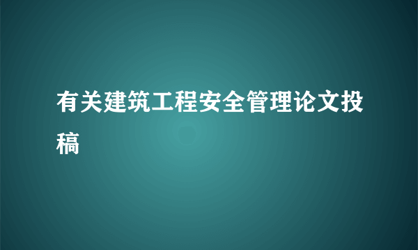 有关建筑工程安全管理论文投稿