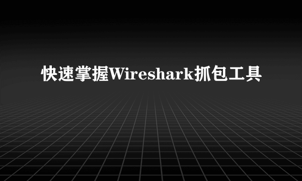 快速掌握Wireshark抓包工具