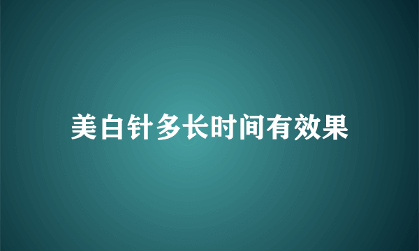 美白针多长时间有效果