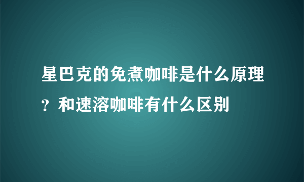 星巴克的免煮咖啡是什么原理？和速溶咖啡有什么区别