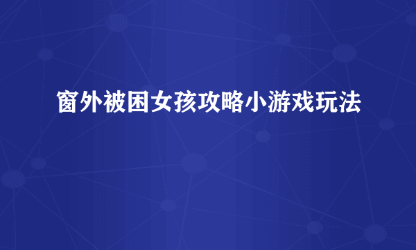 窗外被困女孩攻略小游戏玩法