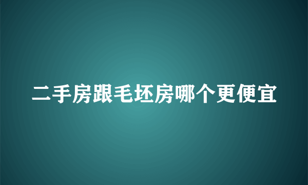 二手房跟毛坯房哪个更便宜