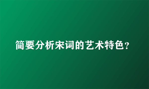 简要分析宋词的艺术特色？