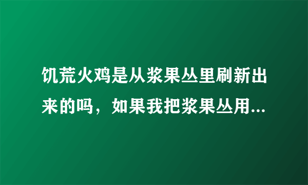 饥荒火鸡是从浆果丛里刷新出来的吗，如果我把浆果丛用石砖枪围住，在门口放陷阱能防止火鸡偷吃浆果吗