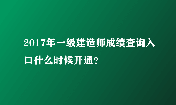 2017年一级建造师成绩查询入口什么时候开通？