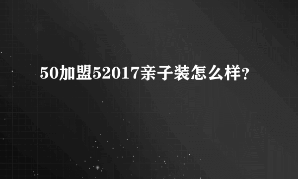 50加盟52017亲子装怎么样？