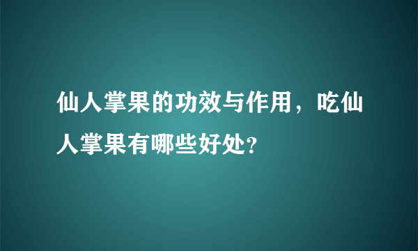 仙人掌果的功效与作用，吃仙人掌果有哪些好处？