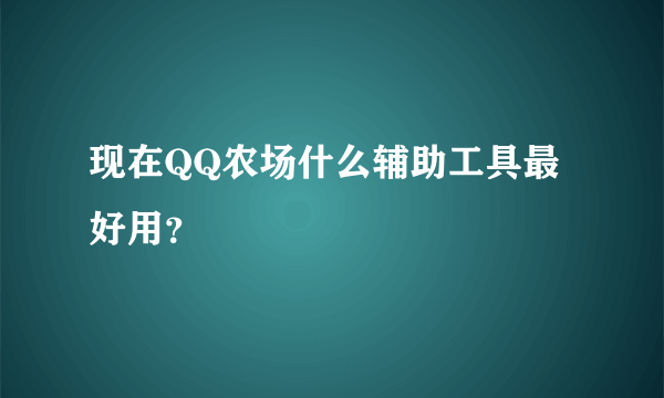 现在QQ农场什么辅助工具最好用？