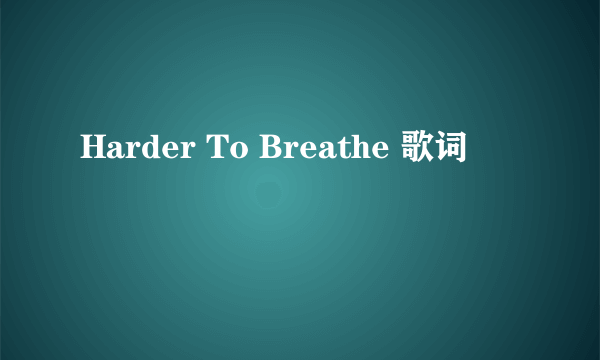 Harder To Breathe 歌词