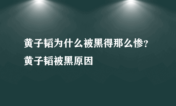 黄子韬为什么被黑得那么惨？黄子韬被黑原因