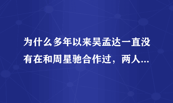 为什么多年以来吴孟达一直没有在和周星驰合作过，两人之间怎么了？