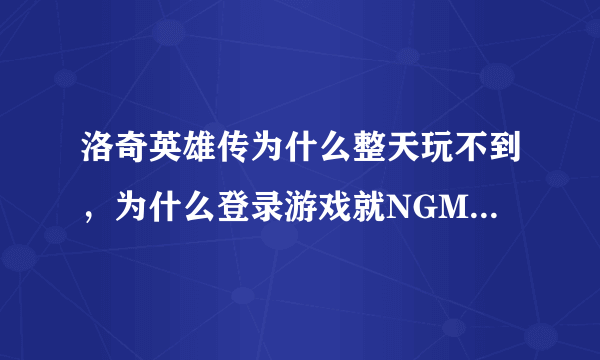 洛奇英雄传为什么整天玩不到，为什么登录游戏就NGM是什么情况？