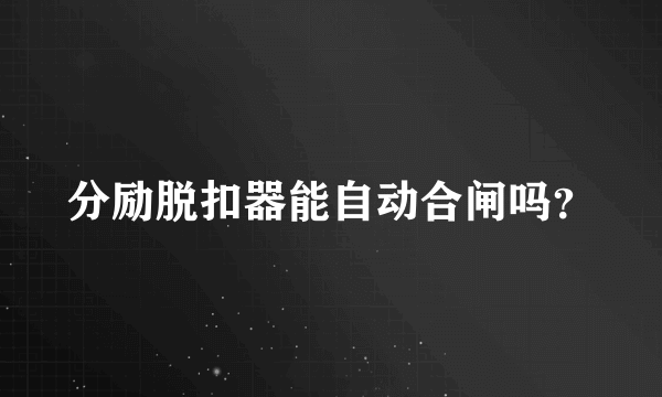 分励脱扣器能自动合闸吗？