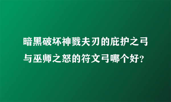 暗黑破坏神戮夫刃的庇护之弓与巫师之怒的符文弓哪个好？