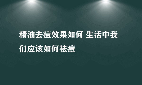 精油去痘效果如何 生活中我们应该如何祛痘