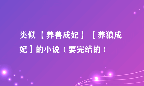 类似 【养兽成妃】 【养狼成妃】的小说（要完结的）