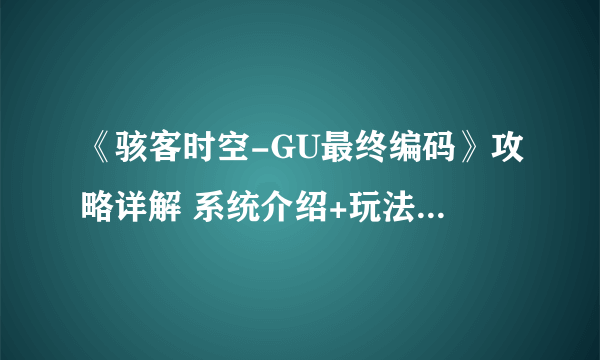 《骇客时空-GU最终编码》攻略详解 系统介绍+玩法技巧详解【完结】