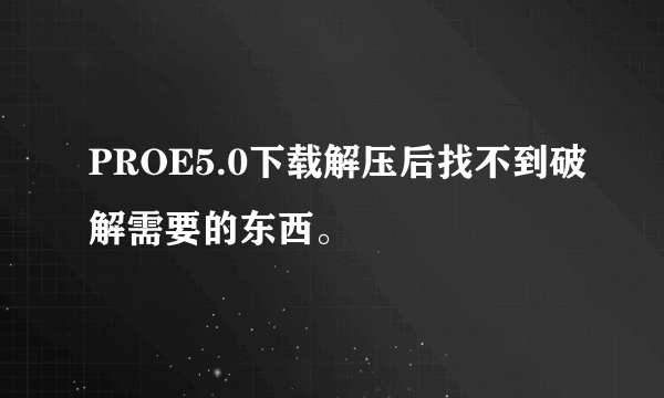 PROE5.0下载解压后找不到破解需要的东西。