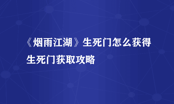 《烟雨江湖》生死门怎么获得 生死门获取攻略