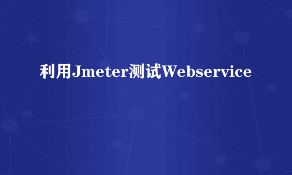 利用Jmeter测试Webservice