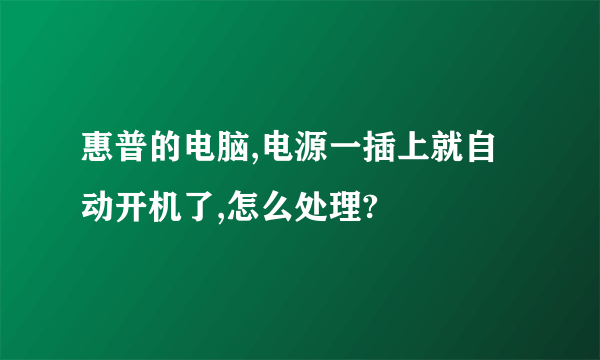 惠普的电脑,电源一插上就自动开机了,怎么处理?