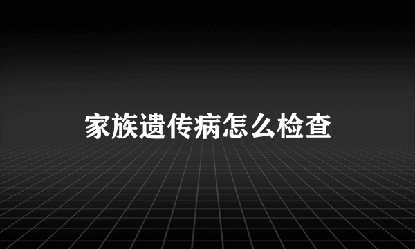 家族遗传病怎么检查