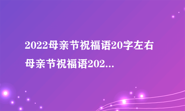 2022母亲节祝福语20字左右 母亲节祝福语2022最火简短