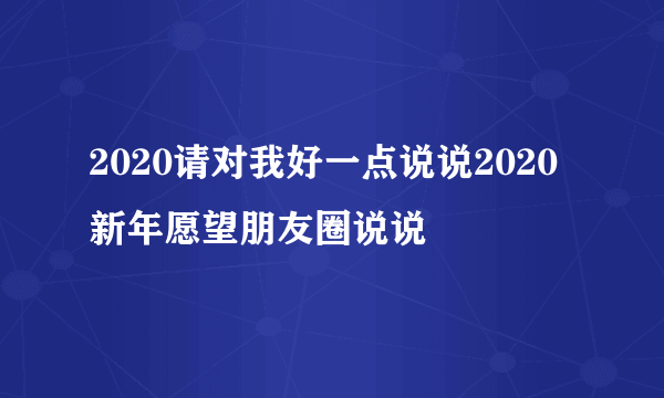 2020请对我好一点说说2020新年愿望朋友圈说说