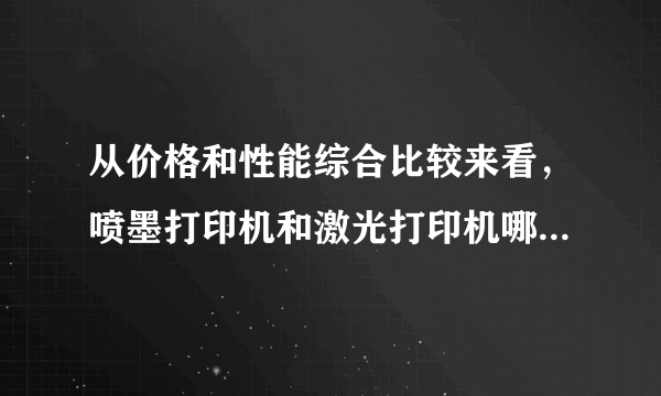 从价格和性能综合比较来看，喷墨打印机和激光打印机哪个比较好？