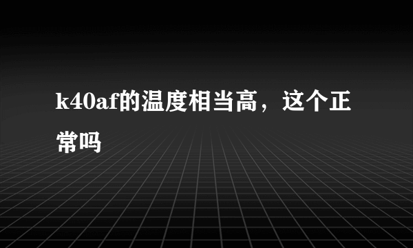 k40af的温度相当高，这个正常吗