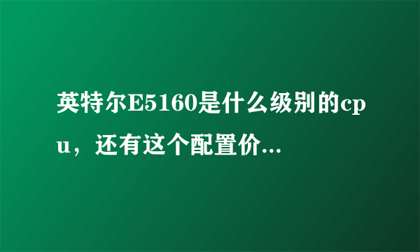 英特尔E5160是什么级别的cpu，还有这个配置价格好诱人，店家说是活动冲销量，靠谱吗